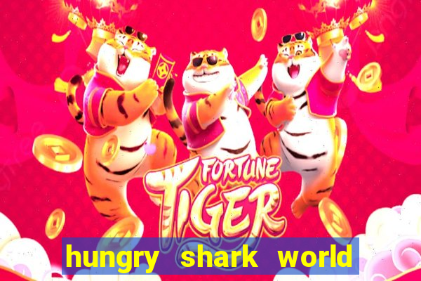 hungry shark world dinheiro infinito ios